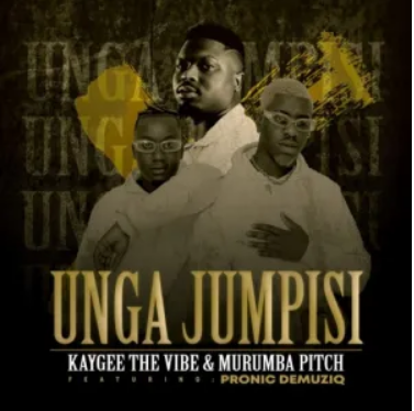 Kaygee The Vibe & Murumba Pitch – Unga Jumpisi ft. Pronic DeMuziq