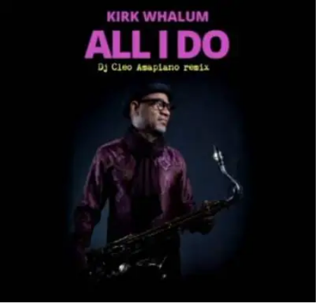 Kirk Whalum – All I Do (DJ Cleo Amapiano Remix)