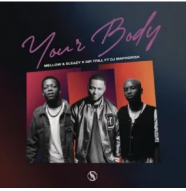 Mellow & Sleazy & Sir Trill – Your Body ft DJ Maphorisa