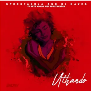 Sphectacula & DJ Naves – Uthando ft. Skye Wanda & Spirit Banger