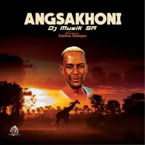Dj Muzik SA – Angsakhoni ft. Famous Shangan