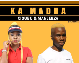 Xigubu & Manlebza – Ka Madha Xigubu & Manlebza – Ka Madha