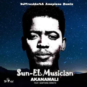 Sun-El Musician – Akanamali (DJTroshkaSA Amapiano Remix) ft Samthing Soweto