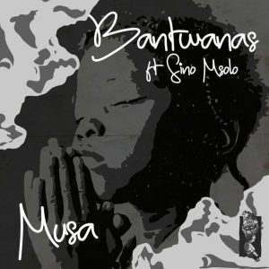 Bantwanas – Musa ft Sino Msolo